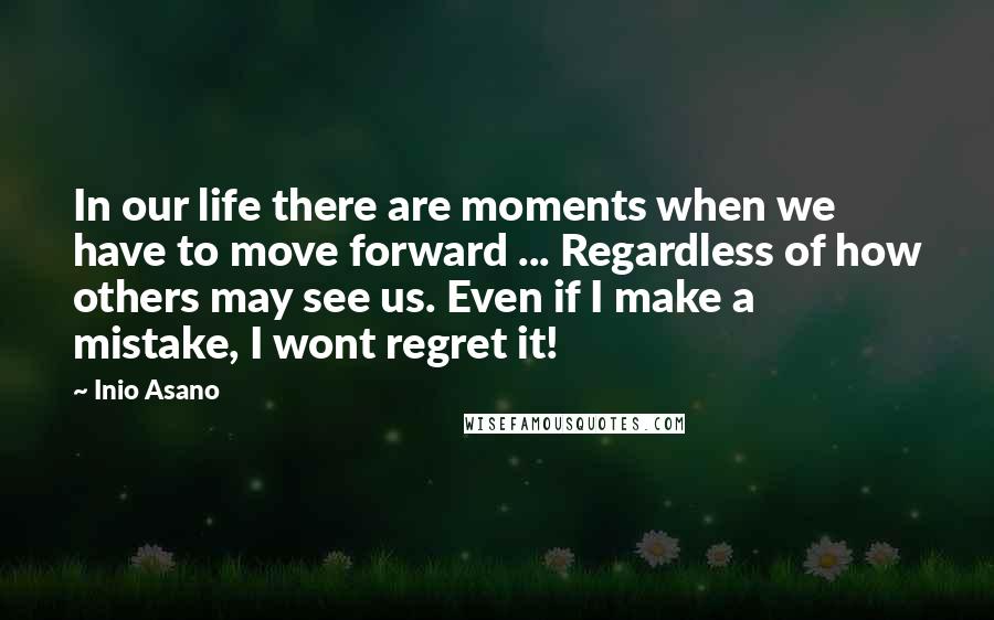 Inio Asano Quotes: In our life there are moments when we have to move forward ... Regardless of how others may see us. Even if I make a mistake, I wont regret it!