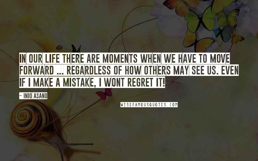 Inio Asano Quotes: In our life there are moments when we have to move forward ... Regardless of how others may see us. Even if I make a mistake, I wont regret it!