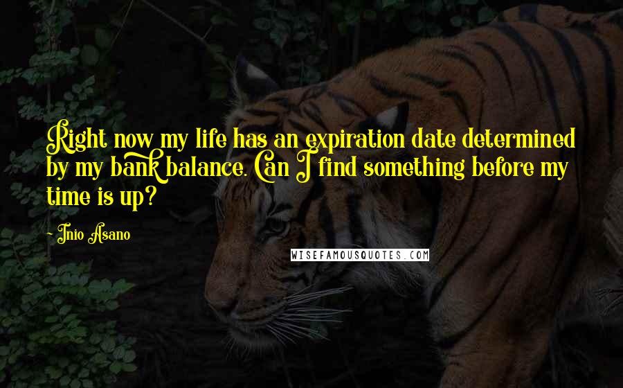 Inio Asano Quotes: Right now my life has an expiration date determined by my bank balance. Can I find something before my time is up?