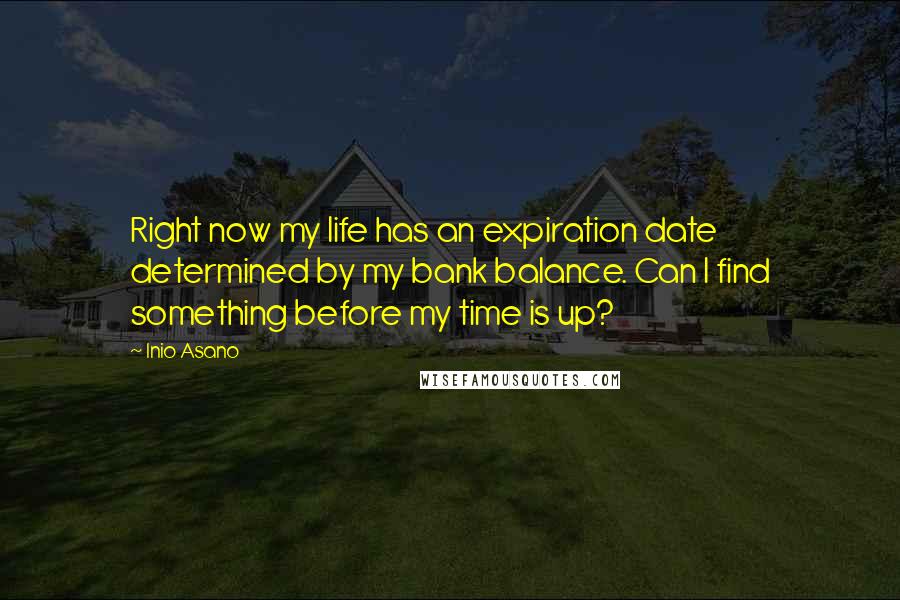 Inio Asano Quotes: Right now my life has an expiration date determined by my bank balance. Can I find something before my time is up?