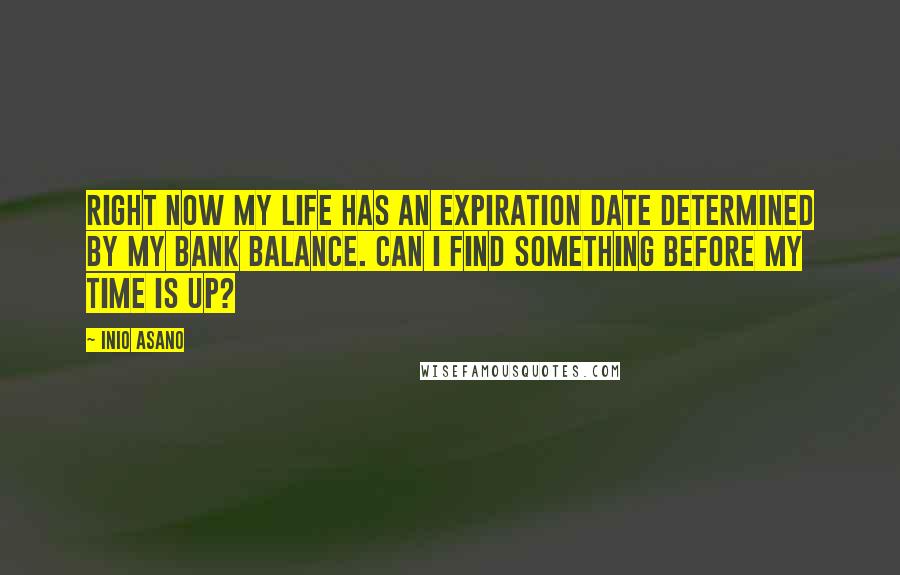 Inio Asano Quotes: Right now my life has an expiration date determined by my bank balance. Can I find something before my time is up?