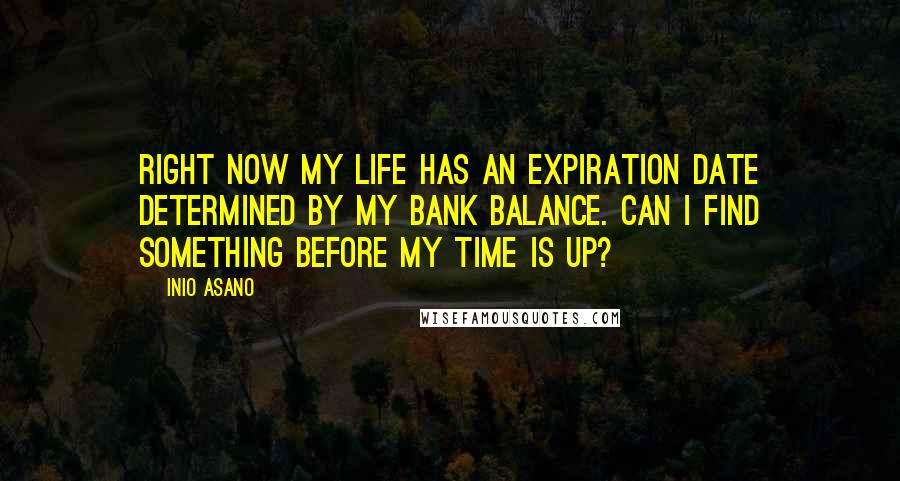 Inio Asano Quotes: Right now my life has an expiration date determined by my bank balance. Can I find something before my time is up?
