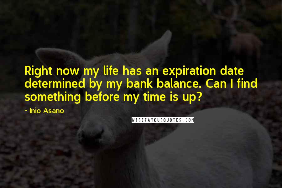 Inio Asano Quotes: Right now my life has an expiration date determined by my bank balance. Can I find something before my time is up?