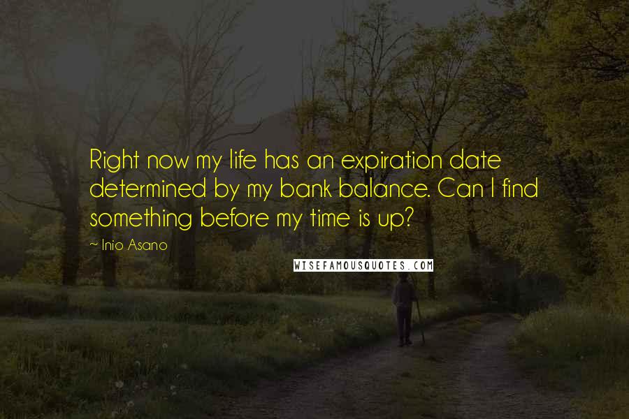 Inio Asano Quotes: Right now my life has an expiration date determined by my bank balance. Can I find something before my time is up?