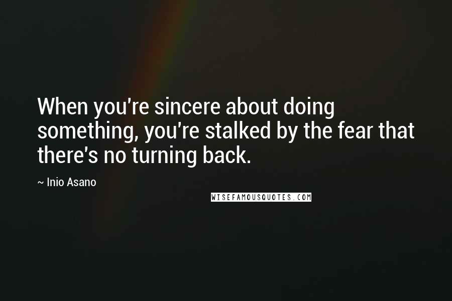 Inio Asano Quotes: When you're sincere about doing something, you're stalked by the fear that there's no turning back.
