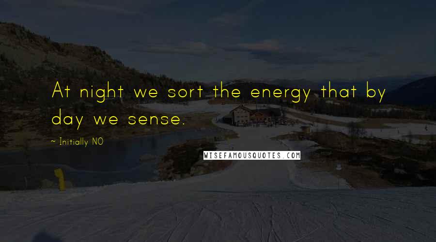 Initially NO Quotes: At night we sort the energy that by day we sense.
