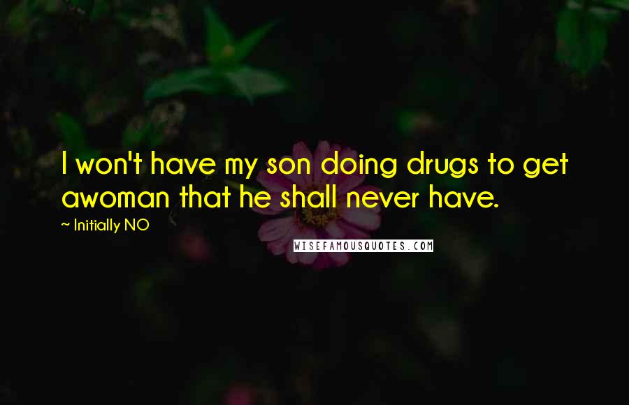 Initially NO Quotes: I won't have my son doing drugs to get awoman that he shall never have.