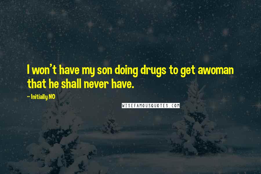 Initially NO Quotes: I won't have my son doing drugs to get awoman that he shall never have.