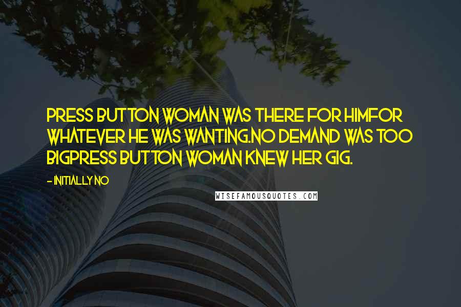 Initially NO Quotes: Press button woman was there for himFor whatever he was wanting.No demand was too bigPress button woman knew her gig.