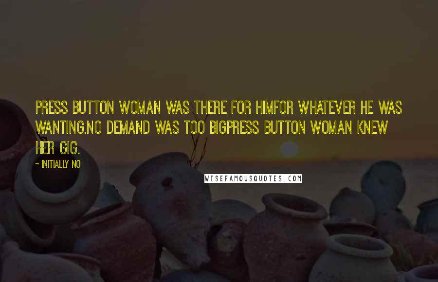 Initially NO Quotes: Press button woman was there for himFor whatever he was wanting.No demand was too bigPress button woman knew her gig.