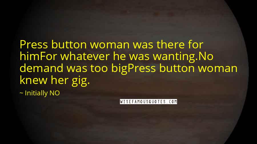 Initially NO Quotes: Press button woman was there for himFor whatever he was wanting.No demand was too bigPress button woman knew her gig.
