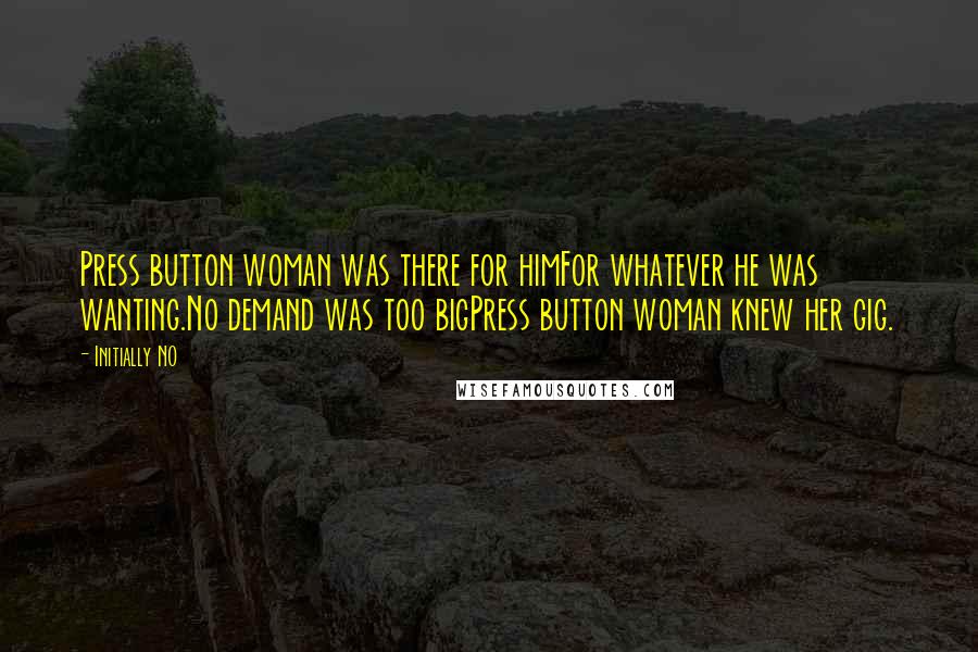 Initially NO Quotes: Press button woman was there for himFor whatever he was wanting.No demand was too bigPress button woman knew her gig.