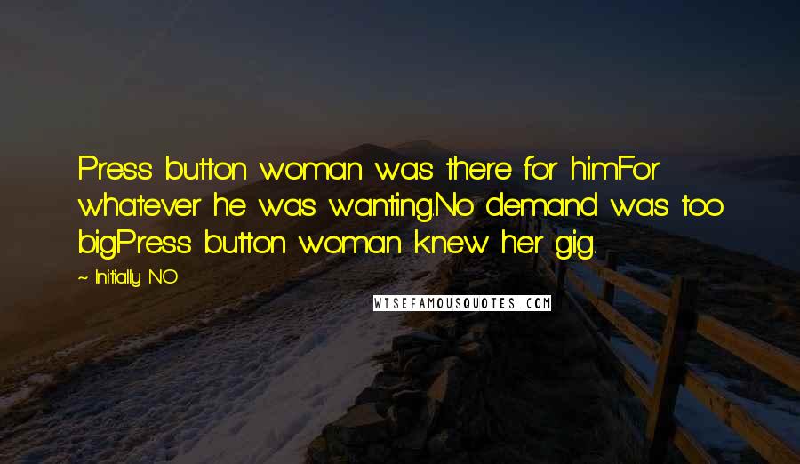 Initially NO Quotes: Press button woman was there for himFor whatever he was wanting.No demand was too bigPress button woman knew her gig.