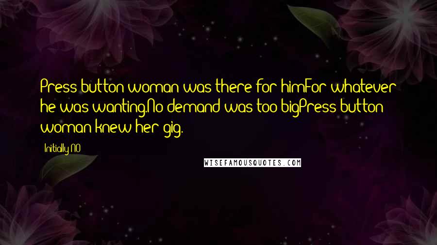 Initially NO Quotes: Press button woman was there for himFor whatever he was wanting.No demand was too bigPress button woman knew her gig.