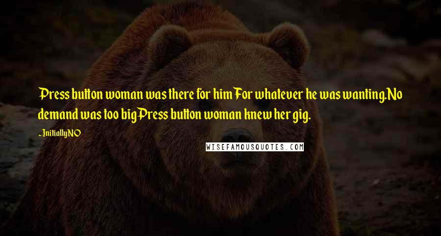 Initially NO Quotes: Press button woman was there for himFor whatever he was wanting.No demand was too bigPress button woman knew her gig.
