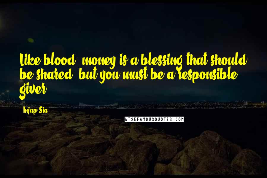 Injap Sia Quotes: Like blood, money is a blessing that should be shared, but you must be a responsible giver.