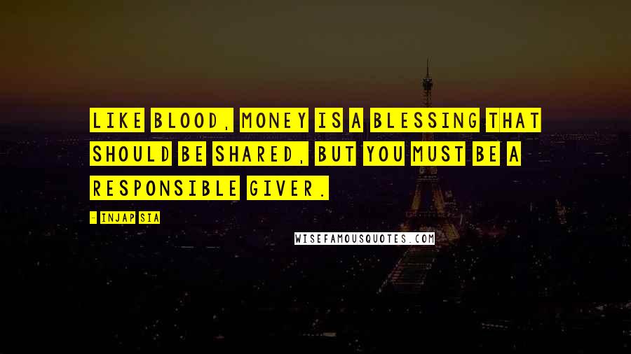 Injap Sia Quotes: Like blood, money is a blessing that should be shared, but you must be a responsible giver.