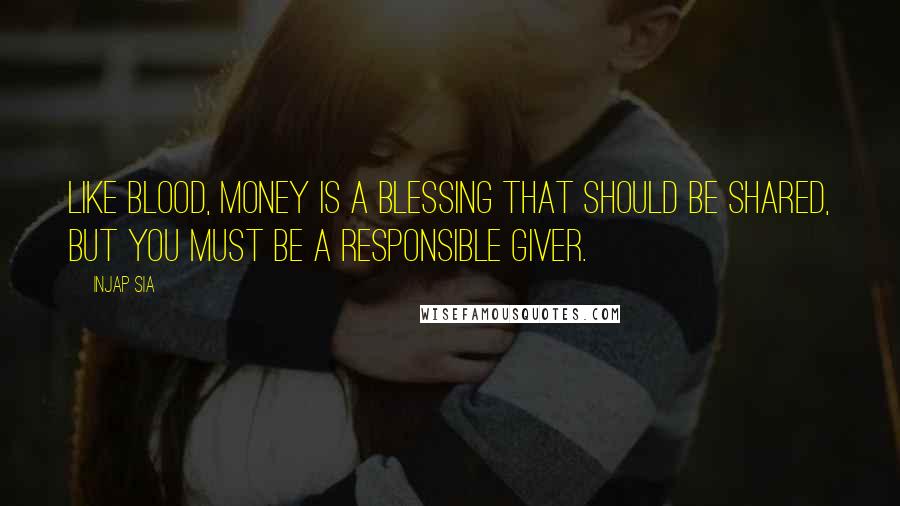 Injap Sia Quotes: Like blood, money is a blessing that should be shared, but you must be a responsible giver.