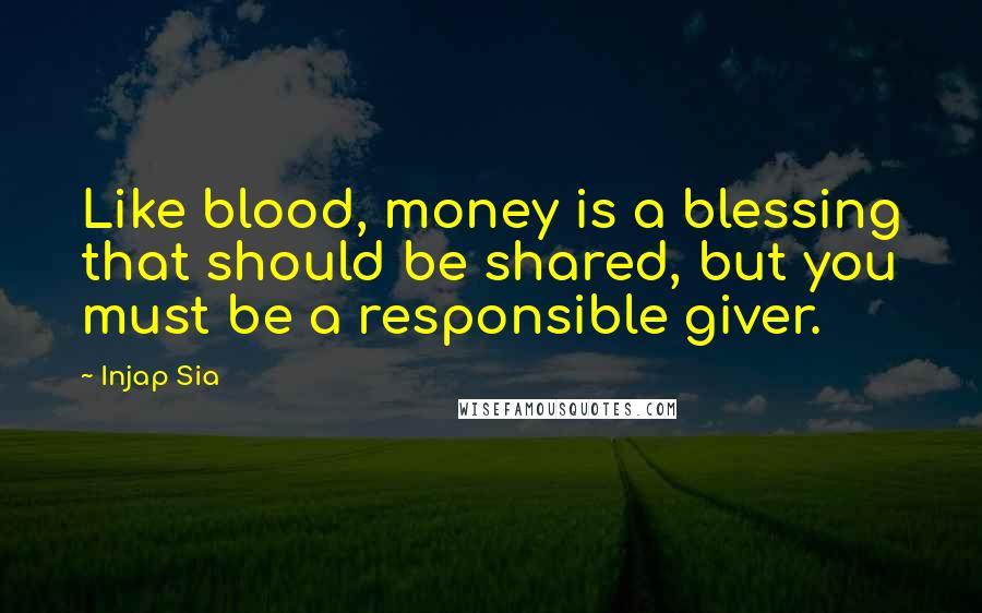 Injap Sia Quotes: Like blood, money is a blessing that should be shared, but you must be a responsible giver.