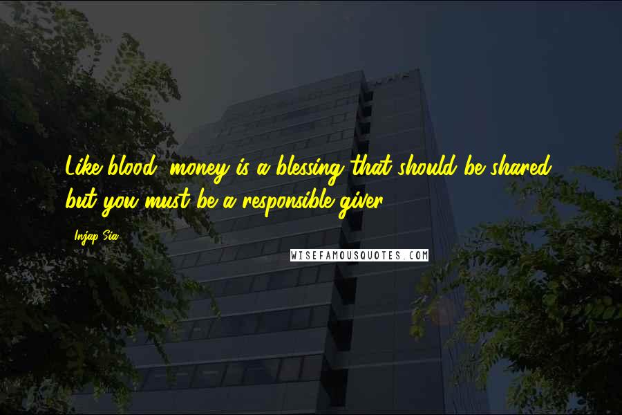 Injap Sia Quotes: Like blood, money is a blessing that should be shared, but you must be a responsible giver.