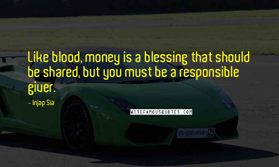 Injap Sia Quotes: Like blood, money is a blessing that should be shared, but you must be a responsible giver.