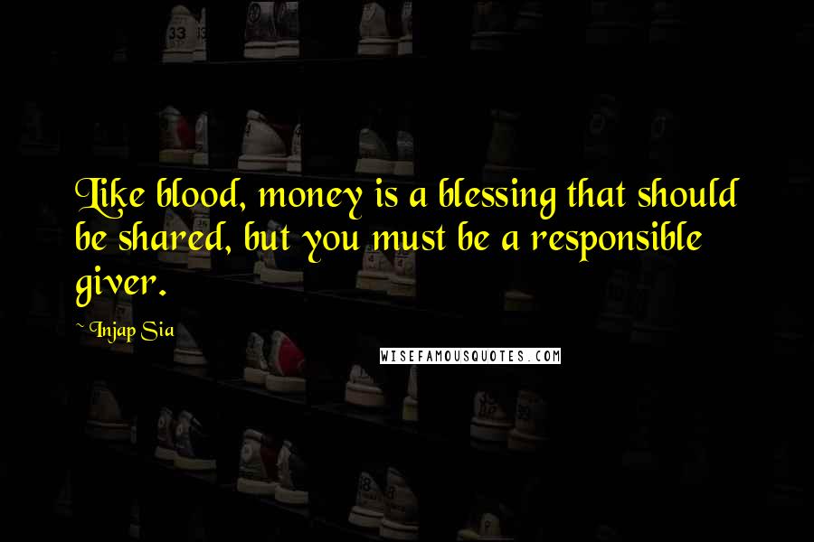 Injap Sia Quotes: Like blood, money is a blessing that should be shared, but you must be a responsible giver.