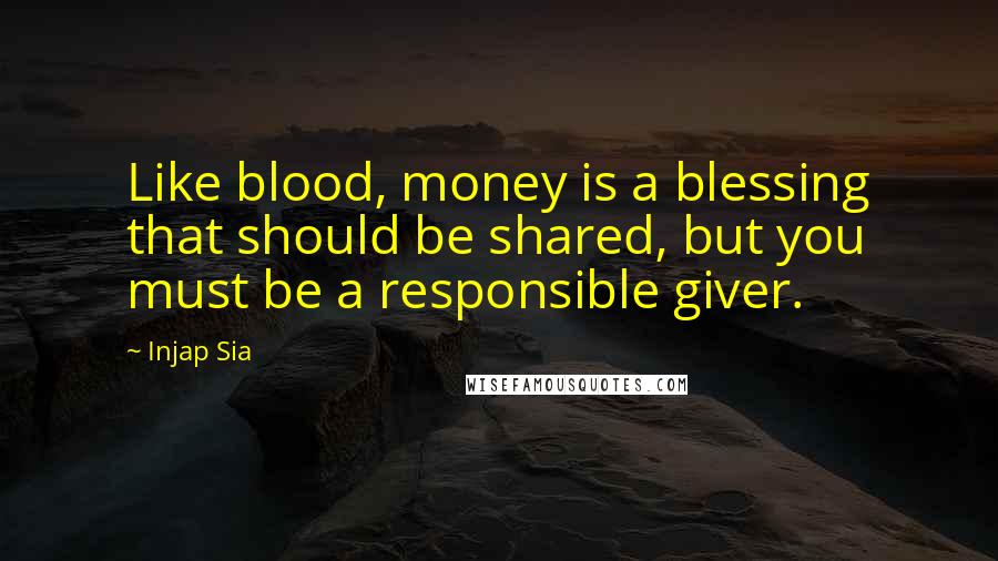 Injap Sia Quotes: Like blood, money is a blessing that should be shared, but you must be a responsible giver.