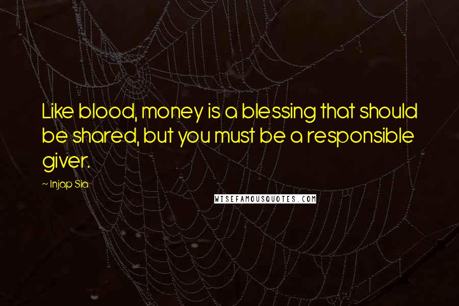 Injap Sia Quotes: Like blood, money is a blessing that should be shared, but you must be a responsible giver.