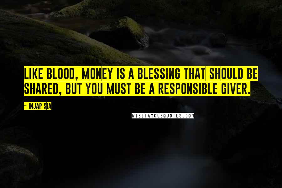 Injap Sia Quotes: Like blood, money is a blessing that should be shared, but you must be a responsible giver.