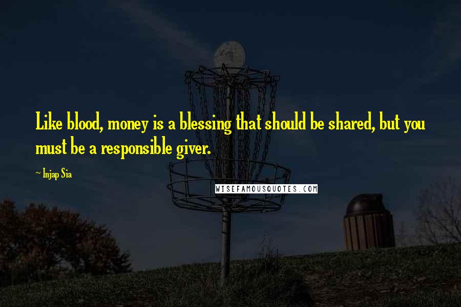 Injap Sia Quotes: Like blood, money is a blessing that should be shared, but you must be a responsible giver.