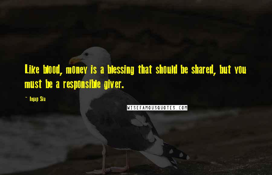 Injap Sia Quotes: Like blood, money is a blessing that should be shared, but you must be a responsible giver.