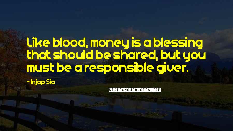 Injap Sia Quotes: Like blood, money is a blessing that should be shared, but you must be a responsible giver.