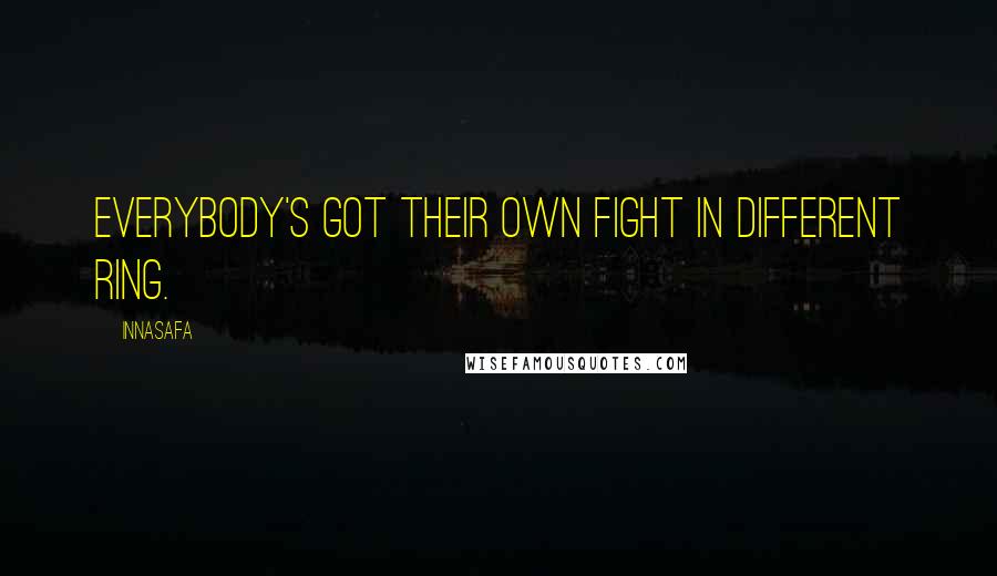 Innasafa Quotes: Everybody's got their own fight in different ring.