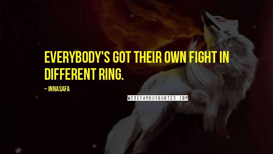 Innasafa Quotes: Everybody's got their own fight in different ring.