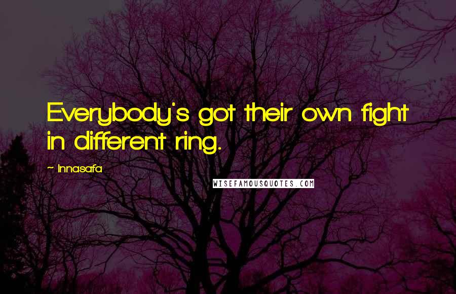 Innasafa Quotes: Everybody's got their own fight in different ring.