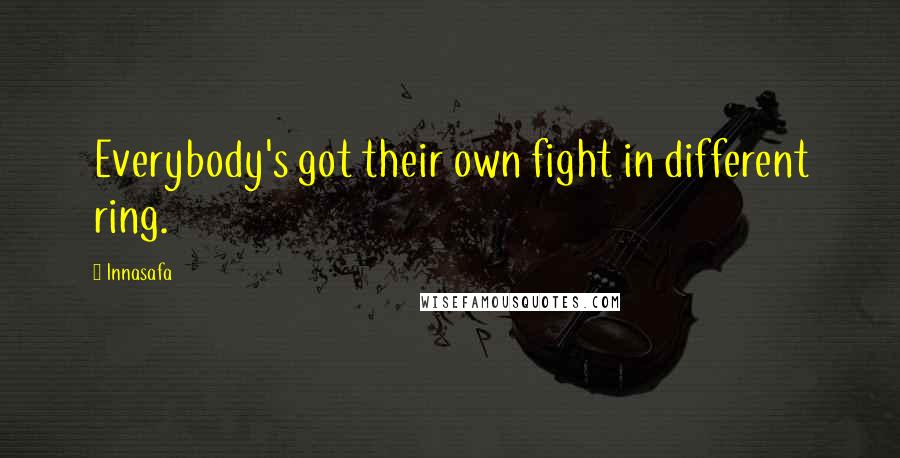 Innasafa Quotes: Everybody's got their own fight in different ring.