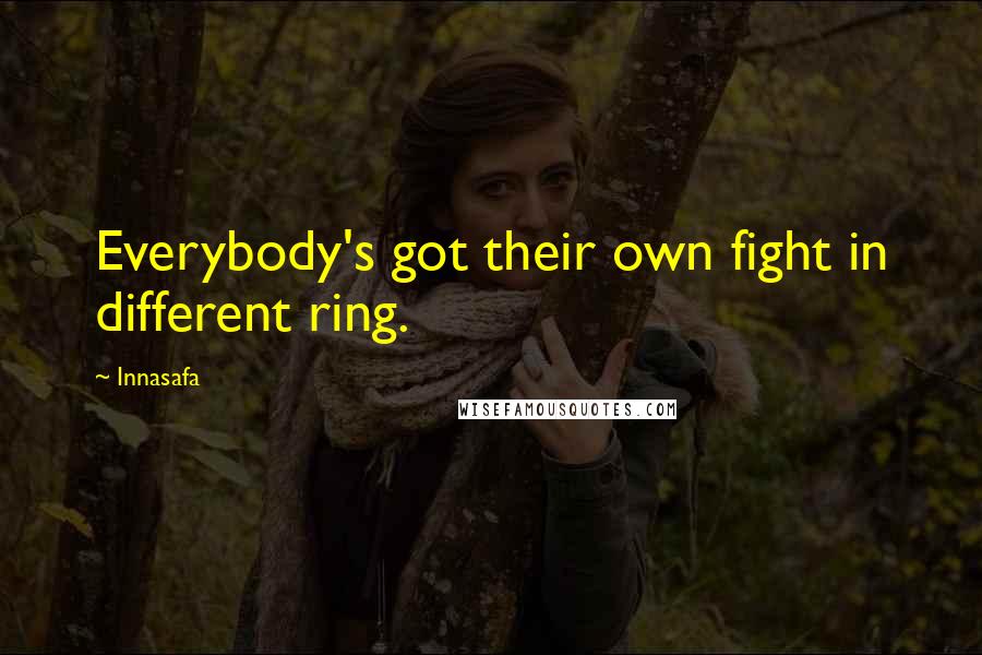 Innasafa Quotes: Everybody's got their own fight in different ring.