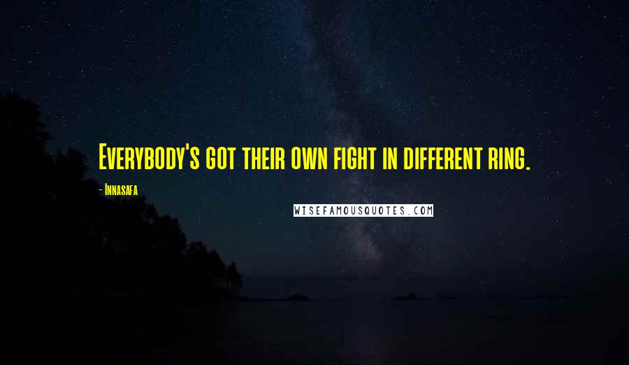 Innasafa Quotes: Everybody's got their own fight in different ring.