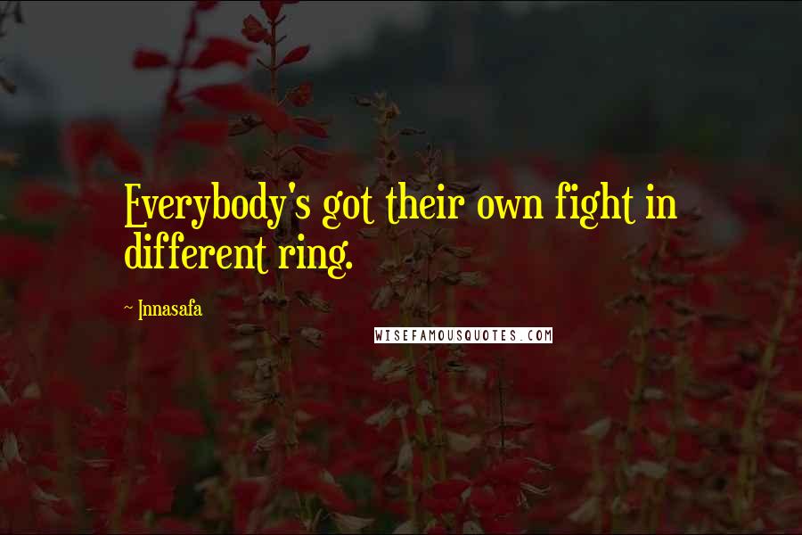 Innasafa Quotes: Everybody's got their own fight in different ring.