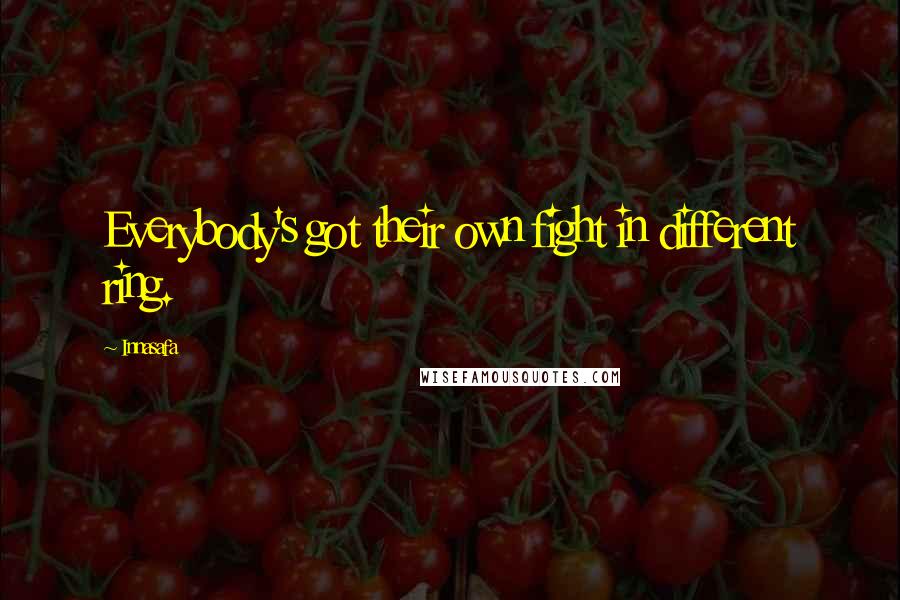 Innasafa Quotes: Everybody's got their own fight in different ring.