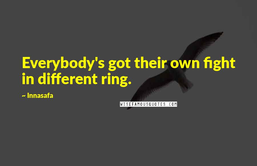 Innasafa Quotes: Everybody's got their own fight in different ring.