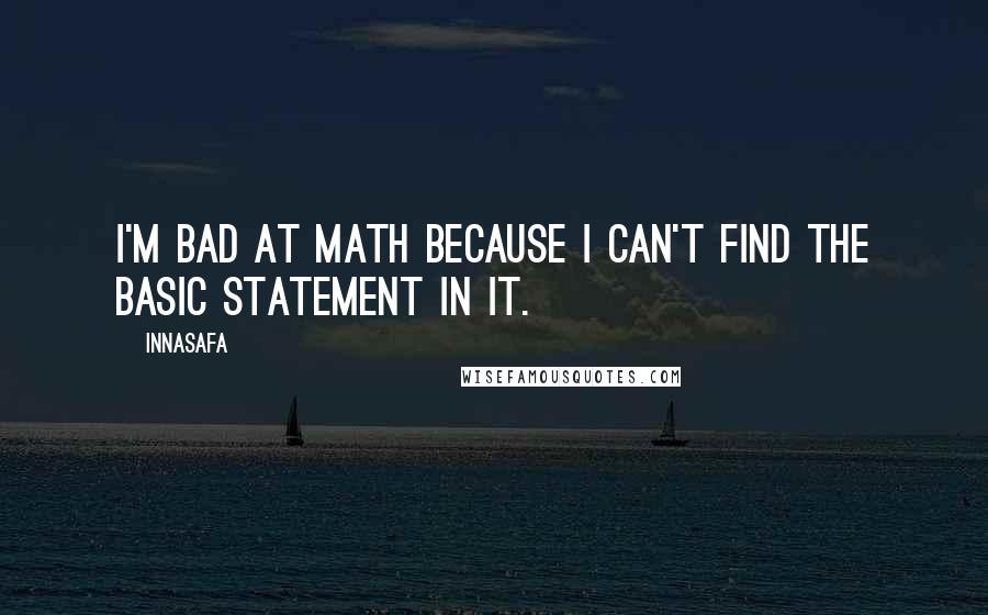 Innasafa Quotes: I'm bad at math because I can't find the basic statement in it.