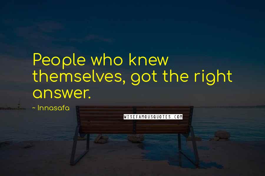Innasafa Quotes: People who knew themselves, got the right answer.