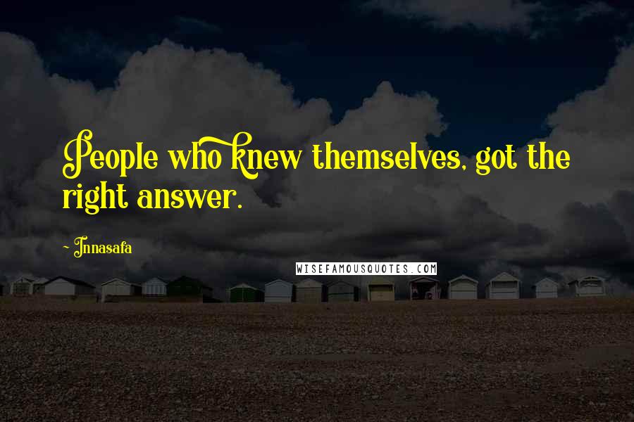 Innasafa Quotes: People who knew themselves, got the right answer.