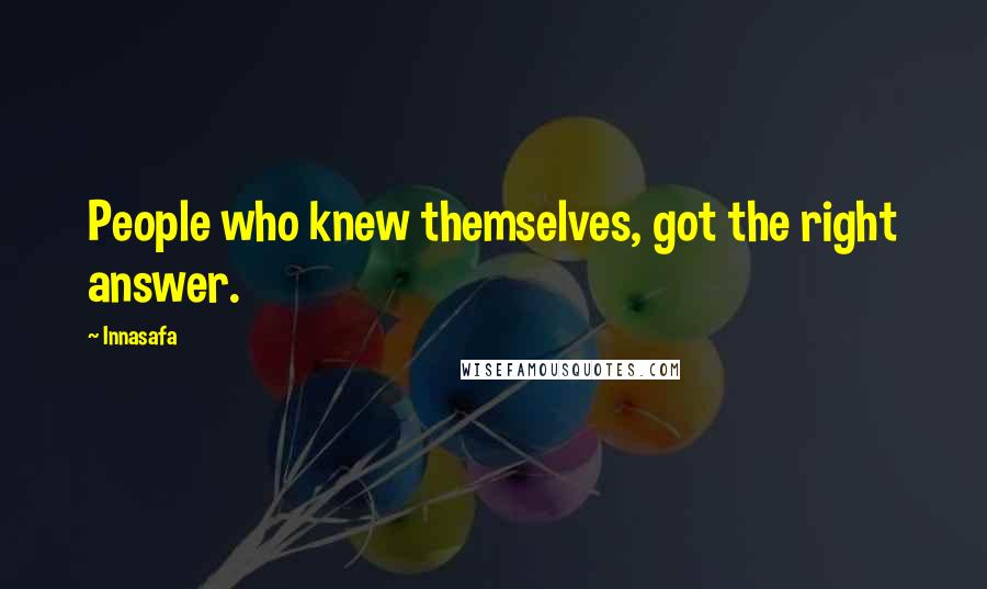 Innasafa Quotes: People who knew themselves, got the right answer.