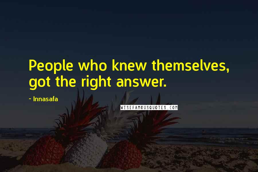 Innasafa Quotes: People who knew themselves, got the right answer.
