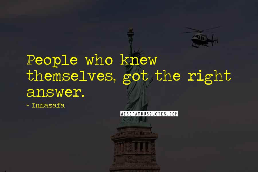Innasafa Quotes: People who knew themselves, got the right answer.
