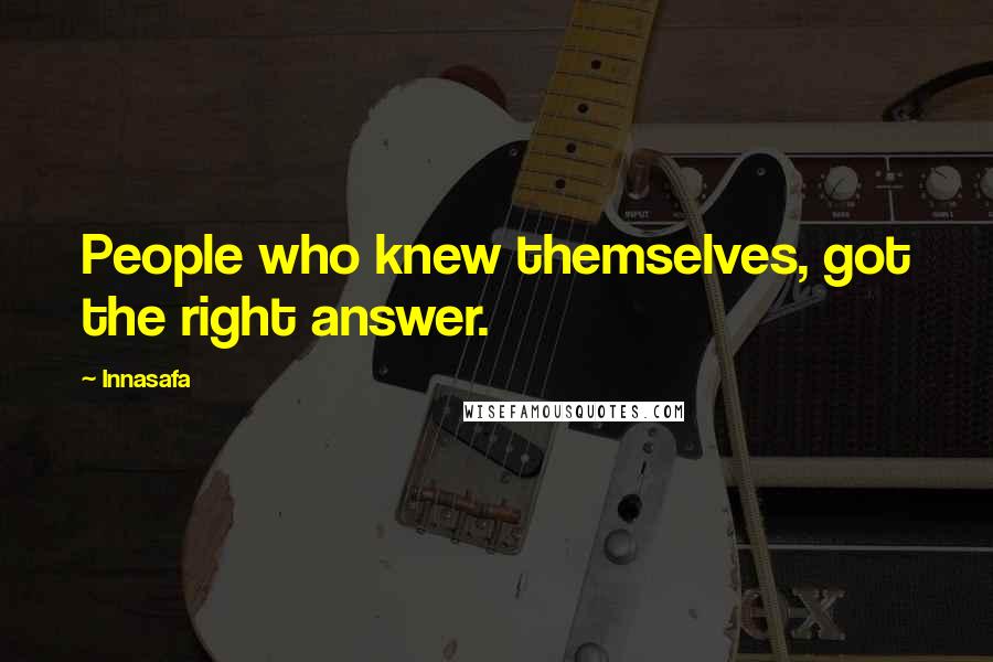 Innasafa Quotes: People who knew themselves, got the right answer.