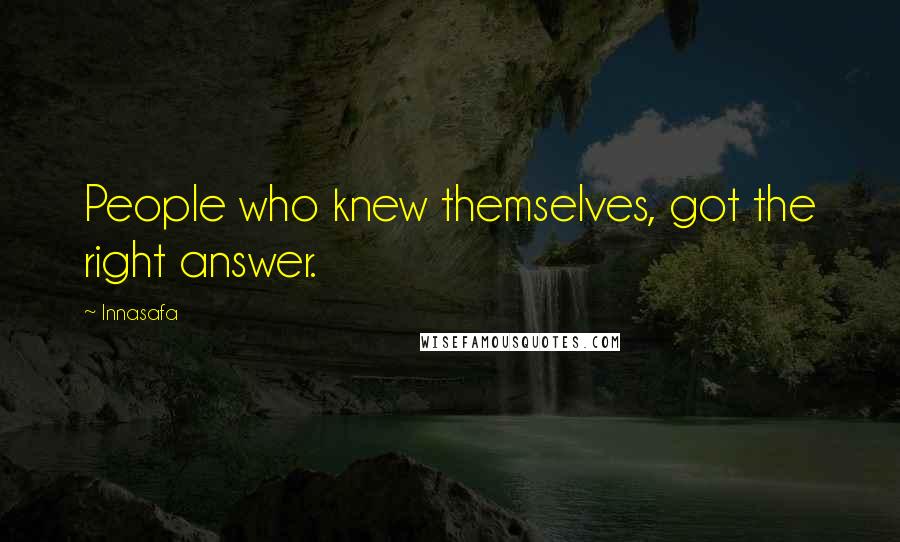 Innasafa Quotes: People who knew themselves, got the right answer.
