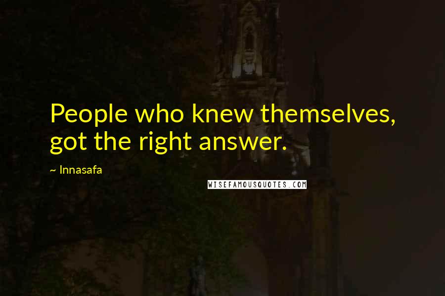 Innasafa Quotes: People who knew themselves, got the right answer.